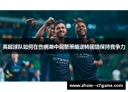 英超球队如何在伤病潮中调整策略逆转困境保持竞争力 英超球队如何在伤病潮中调整策略逆转困境保持竞争力