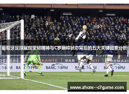 葡萄牙足球展现坚韧精神与C罗巅峰状态背后的五大关键因素分析 葡萄牙足球展现坚韧精神与C罗巅峰状态背后的五大关键因素分析