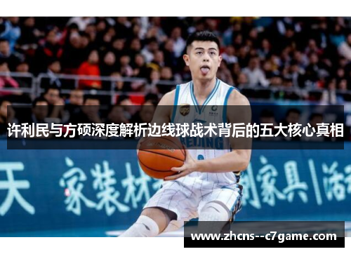 许利民与方硕深度解析边线球战术背后的五大核心真相 许利民与方硕深度解析边线球战术背后的五大核心真相