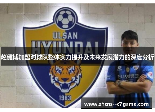 赵健博加盟对球队整体实力提升及未来发展潜力的深度分析