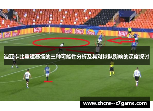 迪亚卡比重返赛场的三种可能性分析及其对球队影响的深度探讨 迪亚卡比重返赛场的三种可能性分析及其对球队影响的深度探讨