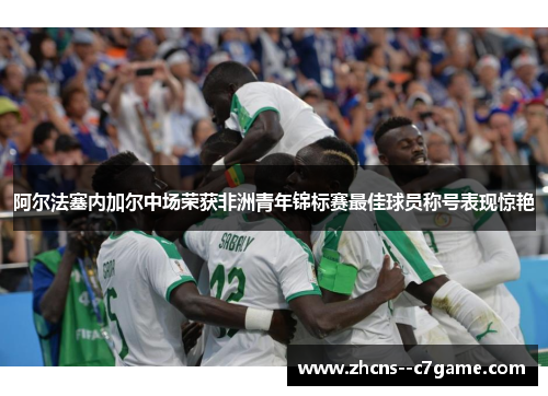 阿尔法塞内加尔中场荣获非洲青年锦标赛最佳球员称号表现惊艳