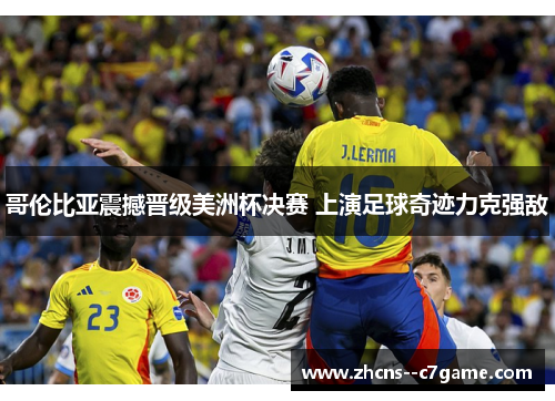 哥伦比亚震撼晋级美洲杯决赛 上演足球奇迹力克强敌 哥伦比亚震撼晋级美洲杯决赛 上演足球奇迹力克强敌