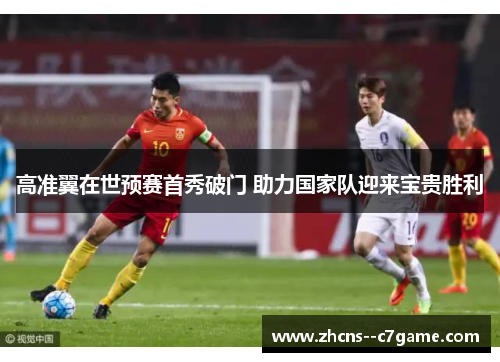 高准翼在世预赛首秀破门 助力国家队迎来宝贵胜利 高准翼在世预赛首秀破门 助力国家队迎来宝贵胜利