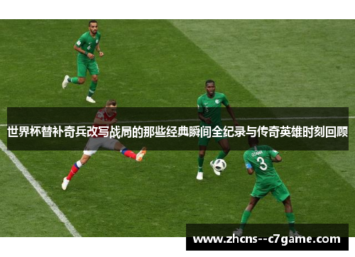世界杯替补奇兵改写战局的那些经典瞬间全纪录与传奇英雄时刻回顾